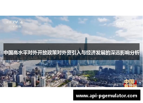 中国高水平对外开放政策对外资引入与经济发展的深远影响分析