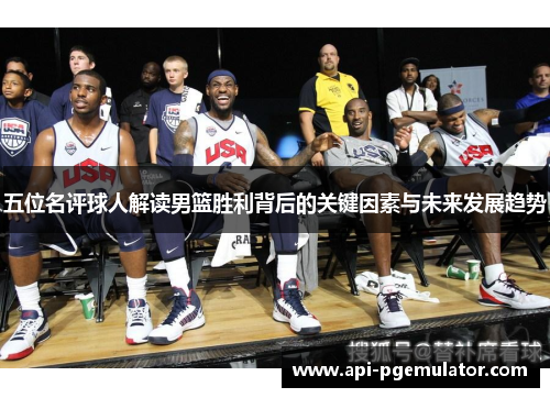 五位名评球人解读男篮胜利背后的关键因素与未来发展趋势