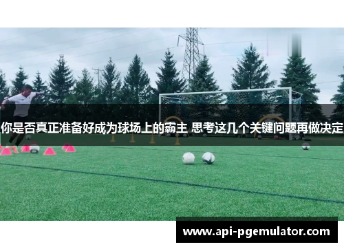 你是否真正准备好成为球场上的霸主 思考这几个关键问题再做决定
