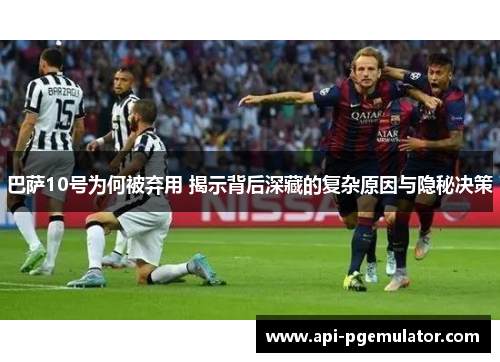 巴萨10号为何被弃用 揭示背后深藏的复杂原因与隐秘决策