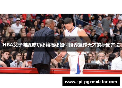 NBA父子训练成功秘籍揭秘如何培养篮球天才的秘密方法