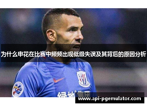 为什么申花在比赛中频频出现低级失误及其背后的原因分析