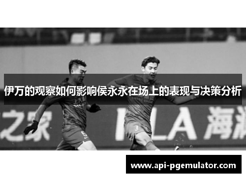 伊万的观察如何影响侯永永在场上的表现与决策分析