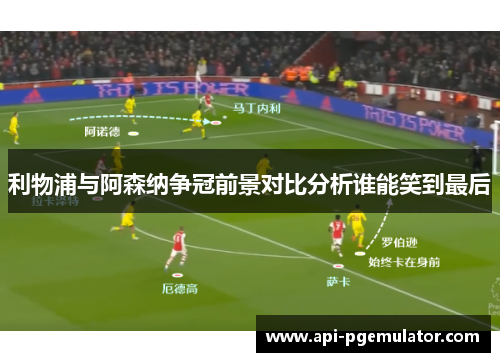 利物浦与阿森纳争冠前景对比分析谁能笑到最后