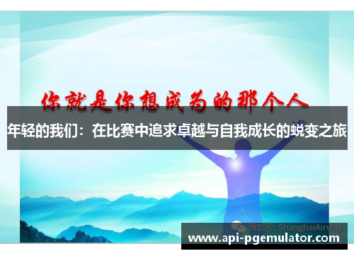 年轻的我们：在比赛中追求卓越与自我成长的蜕变之旅