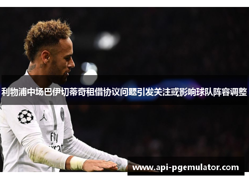 利物浦中场巴伊切蒂奇租借协议问题引发关注或影响球队阵容调整