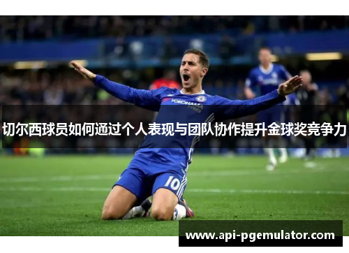 切尔西球员如何通过个人表现与团队协作提升金球奖竞争力 切尔西球员如何通过个人表现与团队协作提升金球奖竞争力