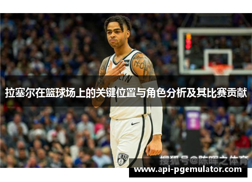 拉塞尔在篮球场上的关键位置与角色分析及其比赛贡献 拉塞尔在篮球场上的关键位置与角色分析及其比赛贡献