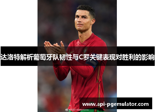 达洛特解析葡萄牙队韧性与C罗关键表现对胜利的影响