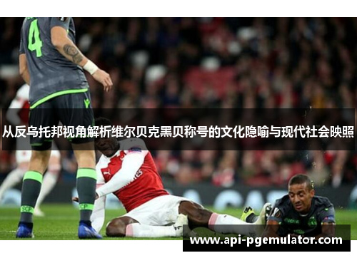 从反乌托邦视角解析维尔贝克黑贝称号的文化隐喻与现代社会映照