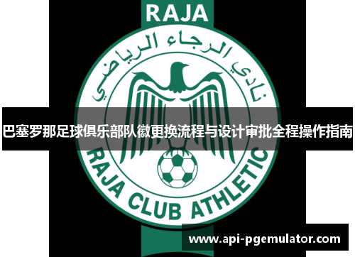 巴塞罗那足球俱乐部队徽更换流程与设计审批全程操作指南 巴塞罗那足球俱乐部队徽更换流程与设计审批全程操作指南