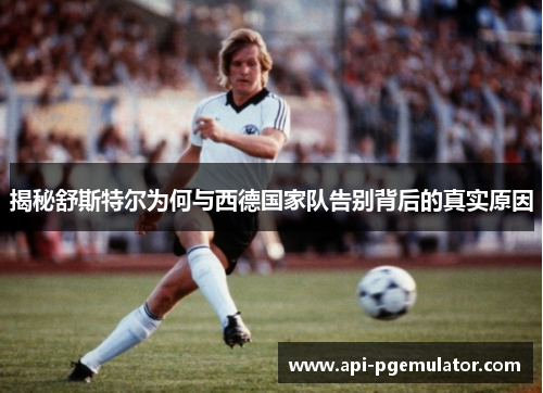 揭秘舒斯特尔为何与西德国家队告别背后的真实原因 揭秘舒斯特尔为何与西德国家队告别背后的真实原因
