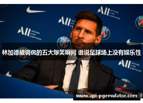 林加德被调侃的五大爆笑瞬间 谁说足球场上没有娱乐性 林加德被调侃的五大爆笑瞬间 谁说足球场上没有娱乐性