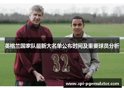 英格兰国家队最新大名单公布时间及重要球员分析 英格兰国家队最新大名单公布时间及重要球员分析