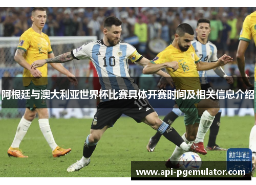 阿根廷与澳大利亚世界杯比赛具体开赛时间及相关信息介绍