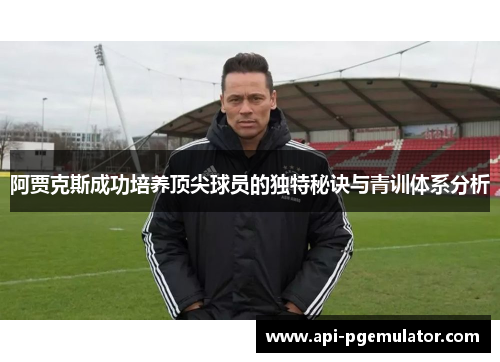 阿贾克斯成功培养顶尖球员的独特秘诀与青训体系分析 阿贾克斯成功培养顶尖球员的独特秘诀与青训体系分析