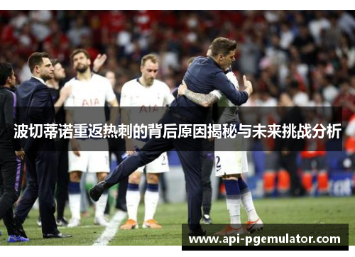 波切蒂诺重返热刺的背后原因揭秘与未来挑战分析 波切蒂诺重返热刺的背后原因揭秘与未来挑战分析