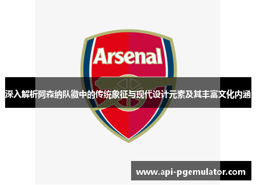 深入解析阿森纳队徽中的传统象征与现代设计元素及其丰富文化内涵 深入解析阿森纳队徽中的传统象征与现代设计元素及其丰富文化内涵