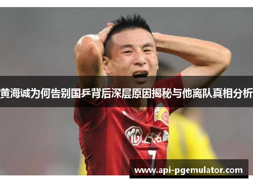 黄海诚为何告别国乒背后深层原因揭秘与他离队真相分析 黄海诚为何告别国乒背后深层原因揭秘与他离队真相分析