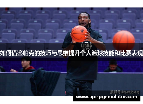 如何借鉴帕克的技巧与思维提升个人篮球技能和比赛表现