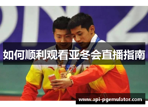 如何顺利观看亚冬会直播指南