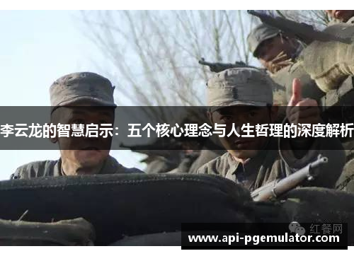 李云龙的智慧启示：五个核心理念与人生哲理的深度解析