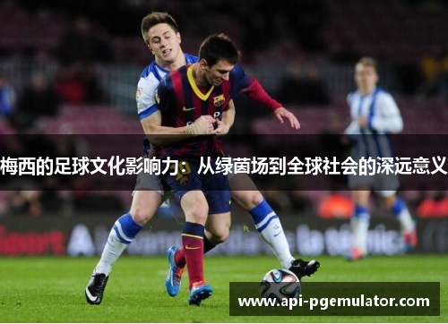 梅西的足球文化影响力：从绿茵场到全球社会的深远意义
