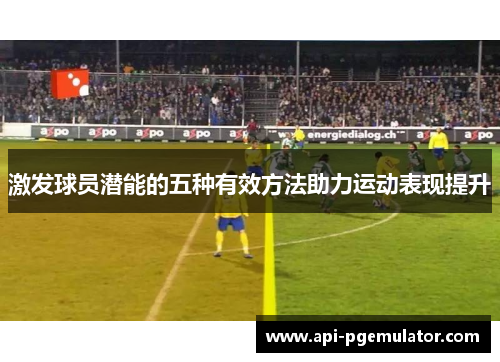 激发球员潜能的五种有效方法助力运动表现提升 激发球员潜能的五种有效方法助力运动表现提升