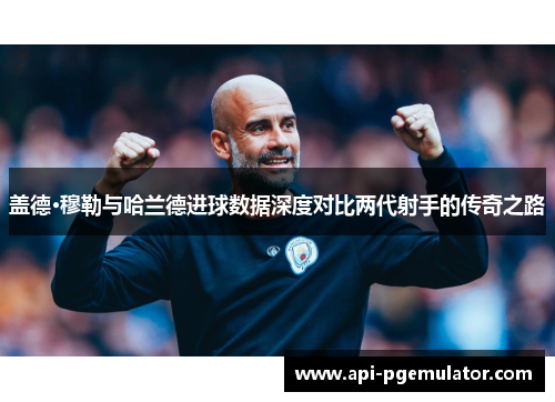 盖德·穆勒与哈兰德进球数据深度对比两代射手的传奇之路 盖德·穆勒与哈兰德进球数据深度对比两代射手的传奇之路