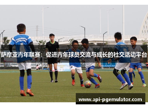 萨摩亚青年联赛：促进青年球员交流与成长的社交活动平台