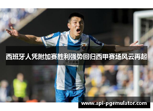 西班牙人凭附加赛胜利强势回归西甲赛场风云再起