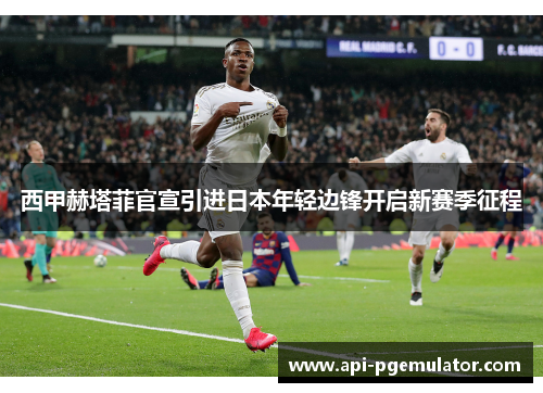 西甲赫塔菲官宣引进日本年轻边锋开启新赛季征程