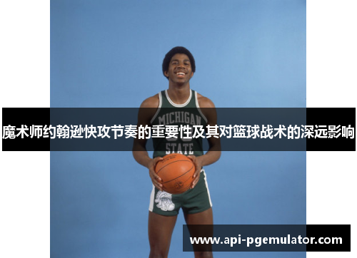 魔术师约翰逊快攻节奏的重要性及其对篮球战术的深远影响