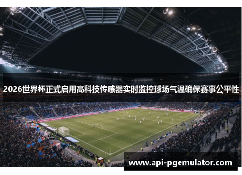 2026世界杯正式启用高科技传感器实时监控球场气温确保赛事公平性