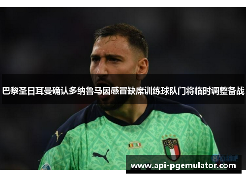 巴黎圣日耳曼确认多纳鲁马因感冒缺席训练球队门将临时调整备战 巴黎圣日耳曼确认多纳鲁马因感冒缺席训练球队门将临时调整备战