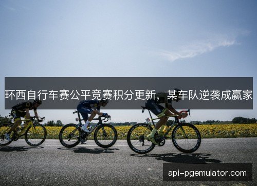 环西自行车赛公平竞赛积分更新，某车队逆袭成赢家