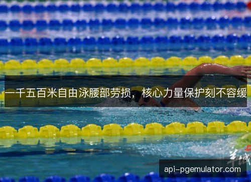 一千五百米自由泳腰部劳损，核心力量保护刻不容缓