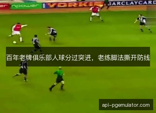 百年老牌俱乐部人球分过突进，老练脚法撕开防线