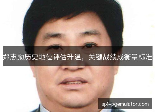郑志勋历史地位评估升温，关键战绩成衡量标准