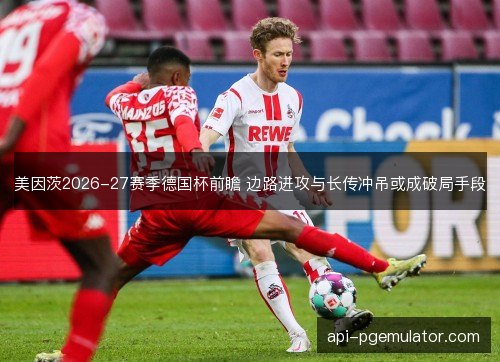 美因茨2026-27赛季德国杯前瞻 边路进攻与长传冲吊或成破局手段